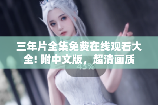 三年片全集免费在线观看大全! 附中文版，超清画质