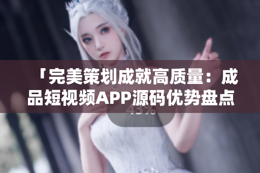 「完美策划成就高质量：成品短视频APP源码优势盘点」