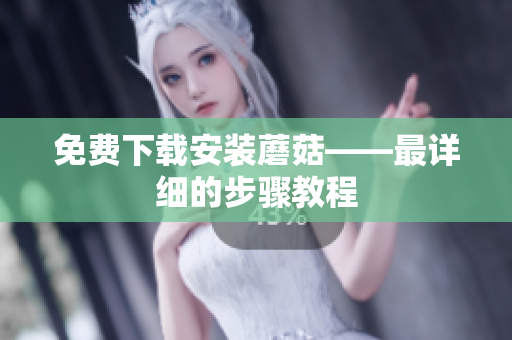 免费下载安装蘑菇——最详细的步骤教程