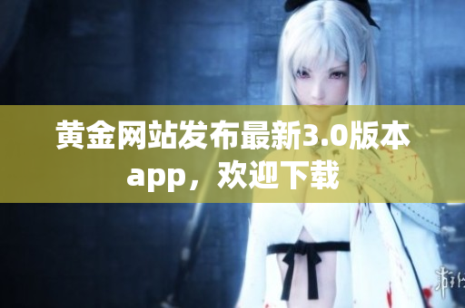 黄金网站发布最新3.0版本app，欢迎下载