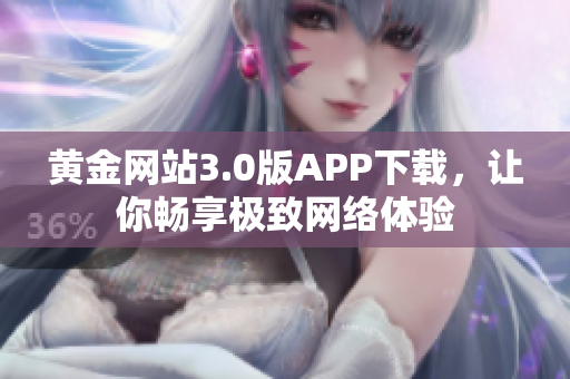 黄金网站3.0版APP下载，让你畅享极致网络体验