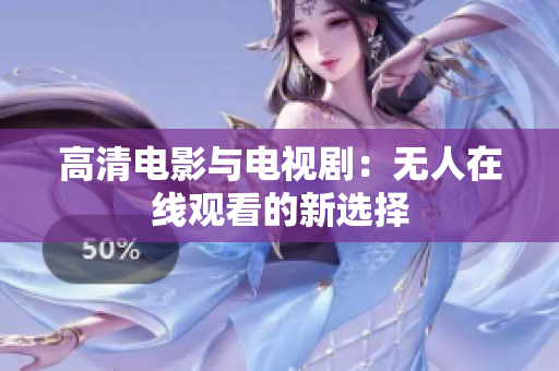 高清电影与电视剧：无人在线观看的新选择