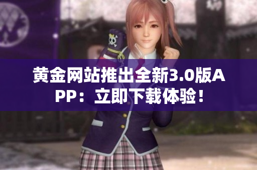 黄金网站推出全新3.0版APP：立即下载体验！