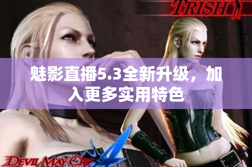 魅影直播5.3全新升级，加入更多实用特色