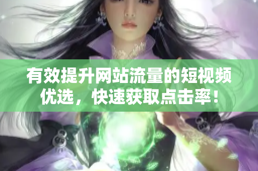 有效提升网站流量的短视频优选，快速获取点击率！