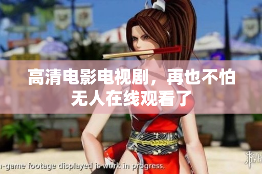 高清电影电视剧，再也不怕无人在线观看了