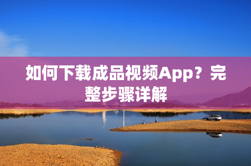 如何下载成品视频App？完整步骤详解