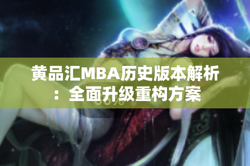 黄品汇MBA历史版本解析：全面升级重构方案