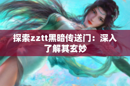 探索zztt黑暗传送门：深入了解其玄妙