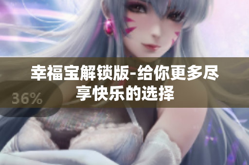 幸福宝解锁版-给你更多尽享快乐的选择
