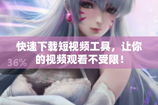 快速下载短视频工具，让你的视频观看不受限！