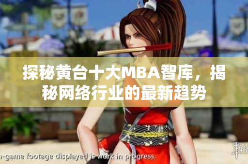 探秘黄台十大MBA智库，揭秘网络行业的最新趋势