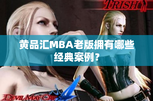 黄品汇MBA老版拥有哪些经典案例？