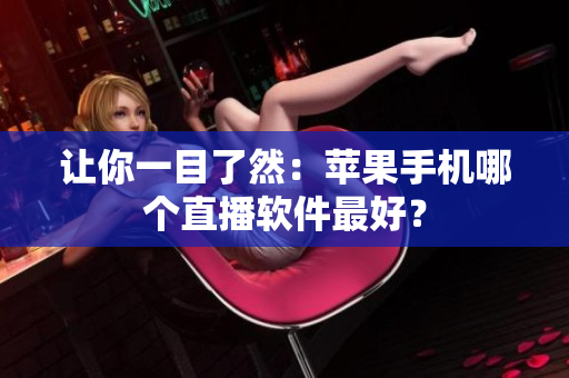让你一目了然：苹果手机哪个直播软件最好？