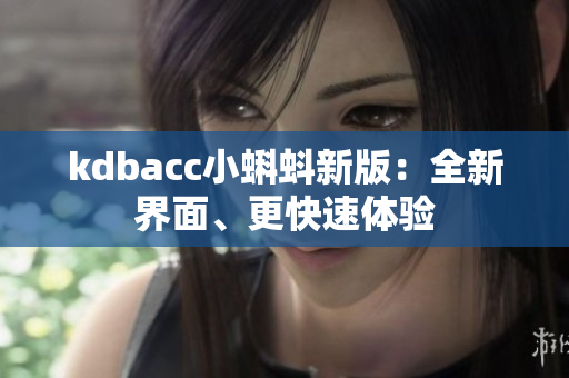kdbacc小蝌蚪新版：全新界面、更快速体验