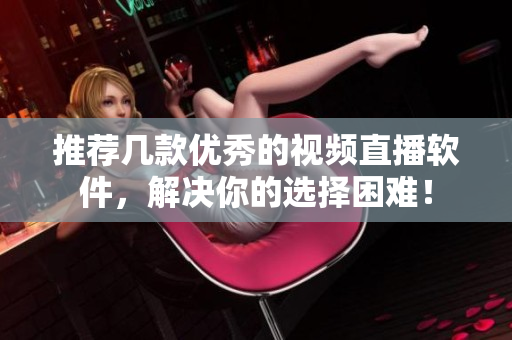推荐几款优秀的视频直播软件，解决你的选择困难！