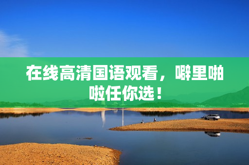 在线高清国语观看，噼里啪啦任你选！