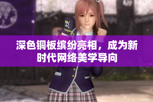 深色铜板缤纷亮相，成为新时代网络美学导向