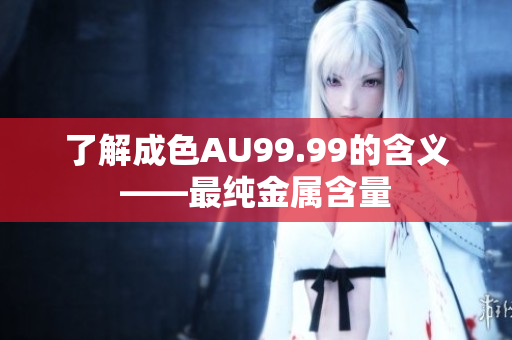 了解成色AU99.99的含义——最纯金属含量