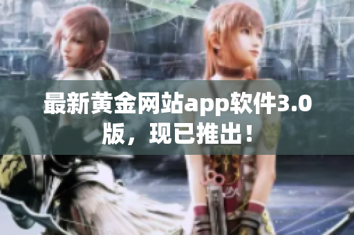 最新黄金网站app软件3.0版，现已推出！