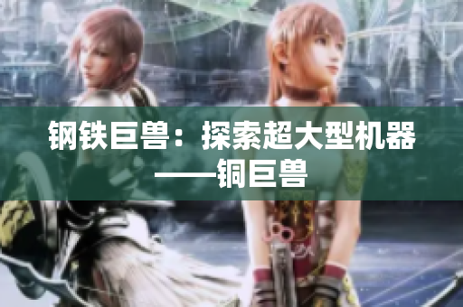 钢铁巨兽：探索超大型机器——铜巨兽
