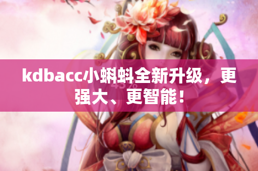 kdbacc小蝌蚪全新升级，更强大、更智能！