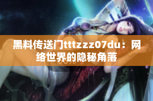 黑料传送门tttzzz07du：网络世界的隐秘角落