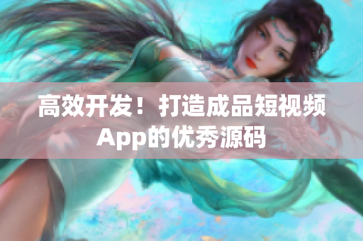 高效开发！打造成品短视频App的优秀源码
