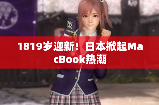 1819岁迎新！日本掀起MacBook热潮