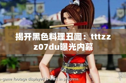 揭开黑色料理丑闻：tttzzz07du曝光内幕