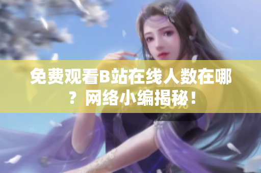 免费观看B站在线人数在哪？网络小编揭秘！