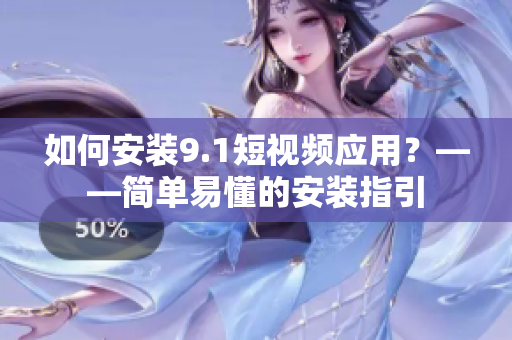 如何安装9.1短视频应用？——简单易懂的安装指引