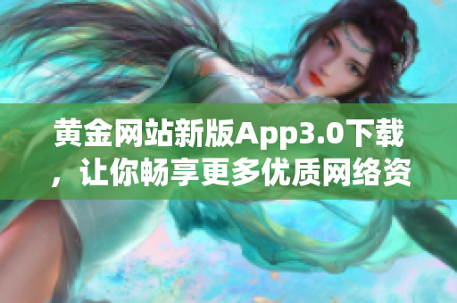 黄金网站新版App3.0下载，让你畅享更多优质网络资源