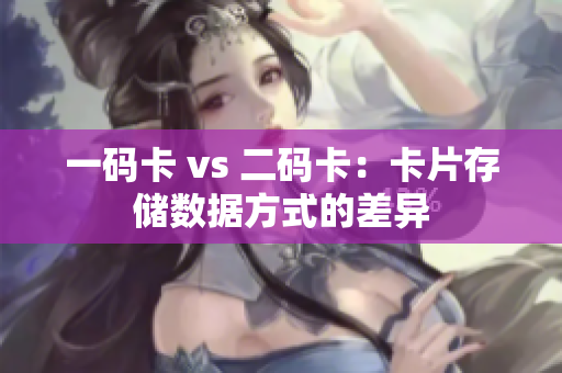 一码卡 vs 二码卡：卡片存储数据方式的差异
