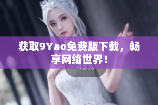 获取9Yao免费版下载，畅享网络世界！
