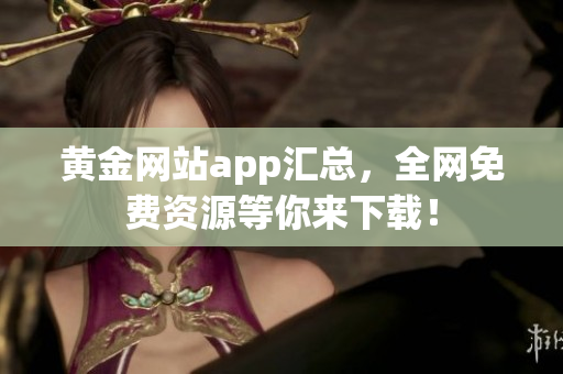 黄金网站app汇总，全网免费资源等你来下载！