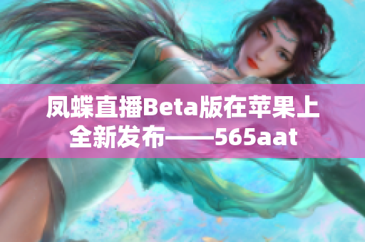 凤蝶直播Beta版在苹果上全新发布——565aat