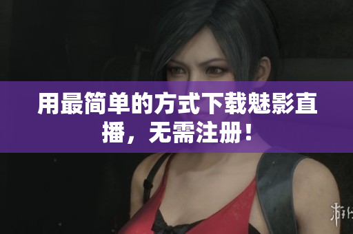 用最简单的方式下载魅影直播，无需注册！