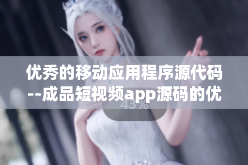 优秀的移动应用程序源代码--成品短视频app源码的优点