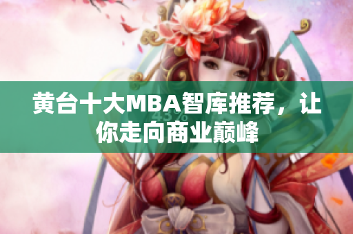 黄台十大MBA智库推荐，让你走向商业巅峰