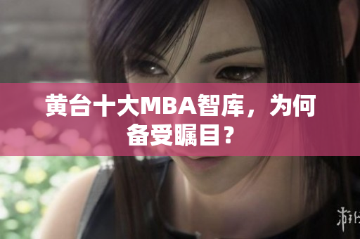 黄台十大MBA智库，为何备受瞩目？