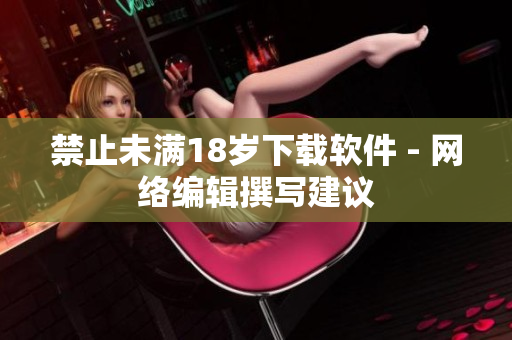 禁止未满18岁下载软件 - 网络编辑撰写建议