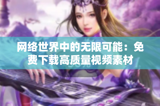 网络世界中的无限可能：免费下载高质量视频素材