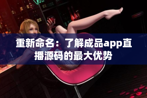 重新命名：了解成品app直播源码的最大优势