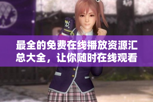 最全的免费在线播放资源汇总大全，让你随时在线观看