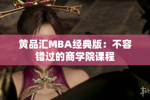 黄品汇MBA经典版：不容错过的商学院课程