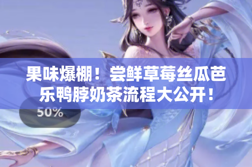 果味爆棚！尝鲜草莓丝瓜芭乐鸭脖奶茶流程大公开！