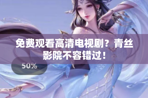 免费观看高清电视剧？青丝影院不容错过！