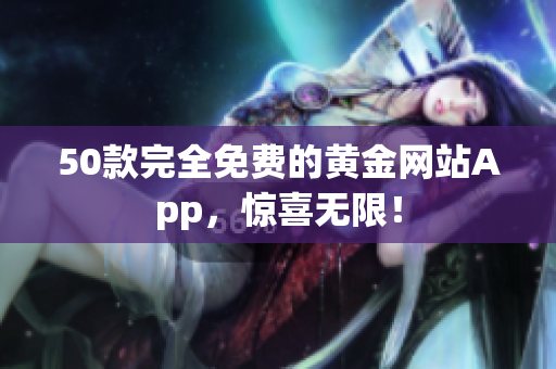 50款完全免费的黄金网站App，惊喜无限！