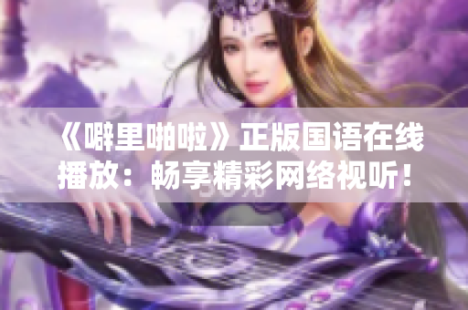 《噼里啪啦》正版国语在线播放：畅享精彩网络视听！